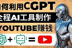 【第5078期】如何全程利用CGPT和AI工具自动化制作YouTube赚钱视频，月赚10000美元以上