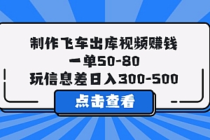 【第5738期】制作飞车出库视频赚钱，一单50-80，玩信息差日入300-500