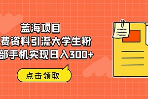 【第6604期】蓝海项目，免费资料引流大学生粉一部手机实现日入300+