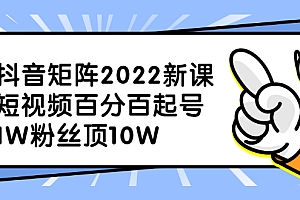 【第2793期】抖音矩阵2022新课：短视频百分百起号，1W粉丝顶10W
