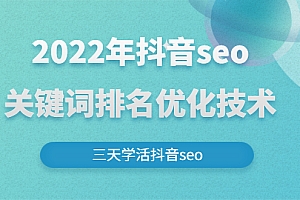 【第3080期】2022年抖音seo关键词排名优化技术，三天学活抖音seo