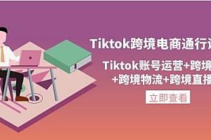 【第4354期】Tiktok跨境电商通行证2.0，Tiktok账号运营+跨境支付+跨境物流+跨境直播等