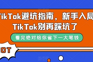 【第7578期】TikTok·避坑指南，新手入局Tk别再踩坑了
