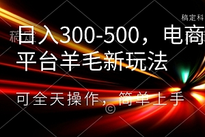 【第8619期】日入300-500，电商平台羊毛新玩法，可全天操作