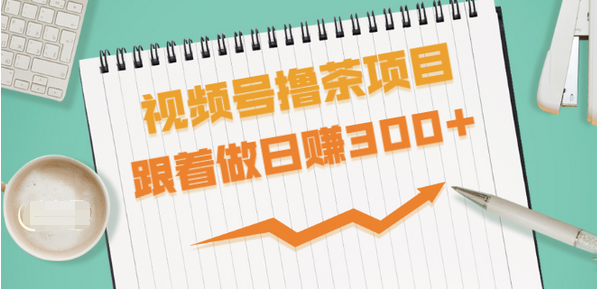 【副业项目1914期】视频号撸茶项目，每单佣金提成百分之60-71之间，跟着做日赚300+-知行副业网