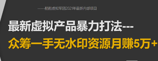 【勇锶1923期】2021年最新虚拟产品暴力打法：众筹一手无水印资源月赚5万+-勇锶商机网