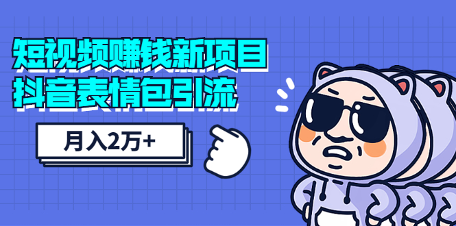 【勇锶2003期】短视频赚钱新项目：抖音表情包引流，完全零投入，做得好 月入2万+速来搞钱-勇锶商机网