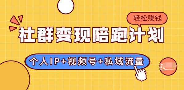 【副业项目2042期】社群变现陪跑计划：建立“个人IP+视频号+私域流量”的社群商业模式轻松赚钱-知行副业网