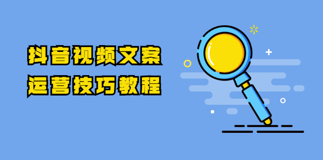 【第2037期】抖音视频文案运营技巧教程：注册-养号-发作品-涨粉方法（10节视频课）-勇锶商机网