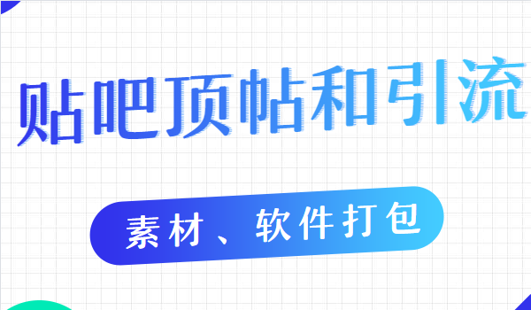 【第2043期】贴吧顶帖和引流教程（10节课程）【素材、软件打包】-勇锶商机网