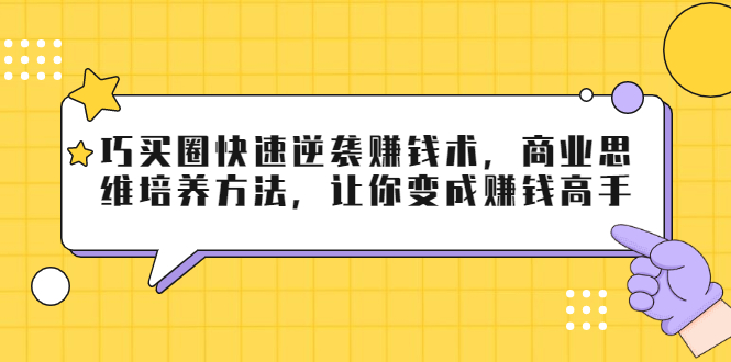 【第2118期】巧买圈快速逆袭赚钱术，商业思维培养方法，让你变成赚钱高手-勇锶商机网