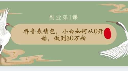 【第2178期】清和社：抖音表情包，小白如何从0开始，做到30万粉-勇锶商机网