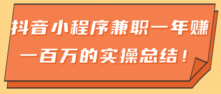 【第2211期】大神分享：抖音小程序兼职一年赚一百万的实操总结-勇锶商机网