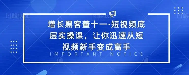 【副业项目2236期】增长黑客董十一·短视频底层实操课，从短视频新手变成高手-知行副业网