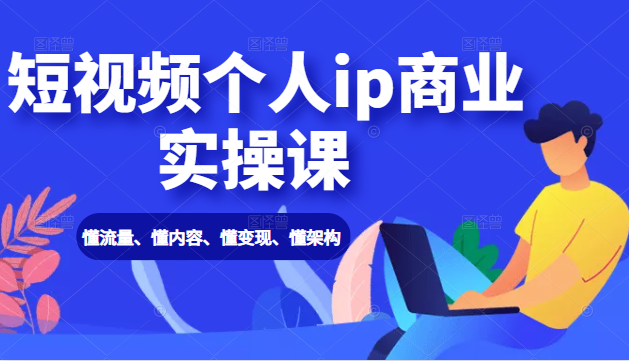 【第2276期】短视频个人ip商业实操课： 懂流量、懂内容、懂变现、懂架构（价值999元）-勇锶商机网