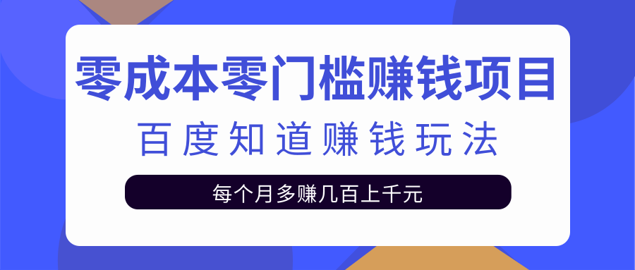 【副业项目2328期】零成本零门槛赚钱项目，百度知道赚钱玩法，每月多赚几百上千元-知行副业网