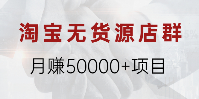 【副业项目2370期】淘宝无货源店群月赚50000+项目，选品，上架，引流-知行副业网