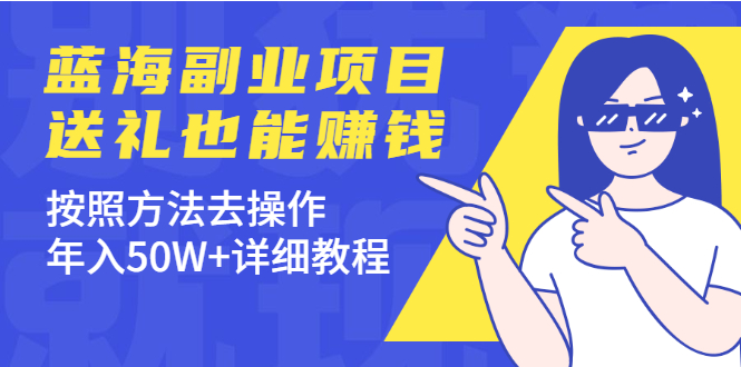 【副业项目2371期】蓝海副业项目，送礼也能赚钱，按照方法去操作，年入50W+详细教程-知行副业网