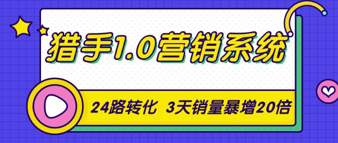 【第2392期】猎手1.0营销系统，从0到1，营销实战课，24路转化秘诀3天销量暴增20倍-勇锶商机网