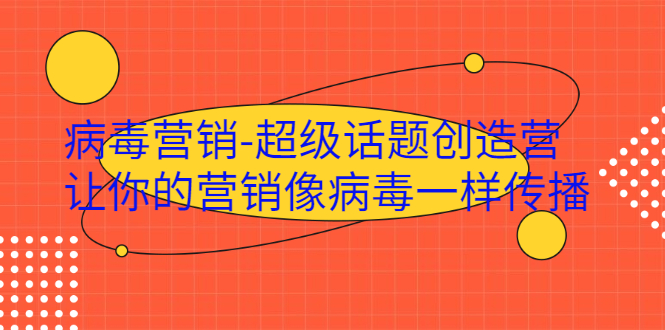 【副业项目2403期】病毒营销-超级话题创造营，让你的营销像病毒一样传播-万图副业网