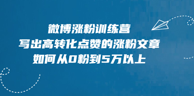 【第2404期】微博涨粉训练营，写出高转化点赞的涨粉文章，如何从0粉到5万以上【无水印】-勇锶商机网