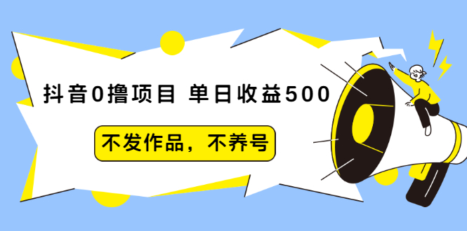 【副业项目2426期】抖音0撸项目：单日收益500，不发作品，不养号【5节课程】-知行副业网