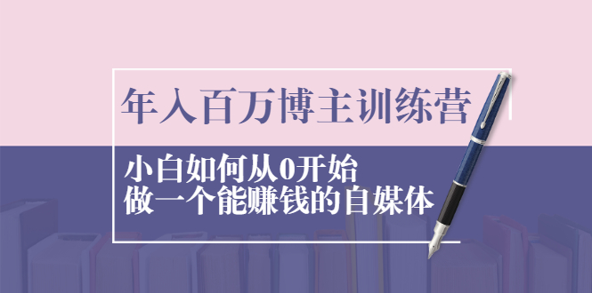 【第2429期】年入百万博主训练营：小白如何从0开始做一个能赚钱的自媒体-勇锶商机网