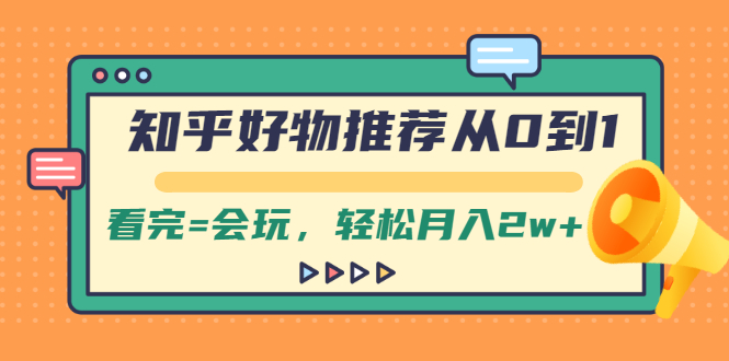 【第2438期】知乎好物推荐从0到1，看完=会玩，轻松月入2w+-勇锶商机网