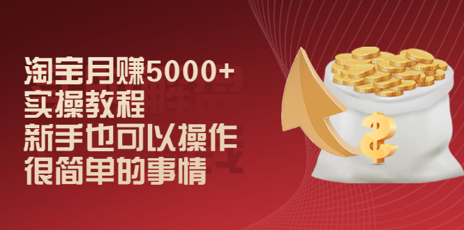 【副业项目2446期】淘宝月赚5000+实操教程，新手也可以操作，很简单的事情-知行副业网