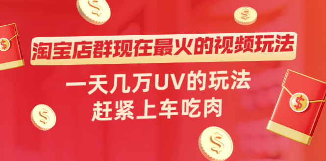 【第2447期】淘宝店群现在最火的视频玩法，一天几万UV的玩法，赶紧上车吃肉！-勇锶商机网