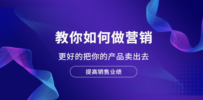 【副业项目2450期】董十一营销大课，教你如何更好的把你的产品卖出去 价值1599元-知行副业网