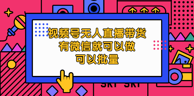 【副业项目2456期】视频号无人直播带货，有微信就可以做，可以批量-知行副业网