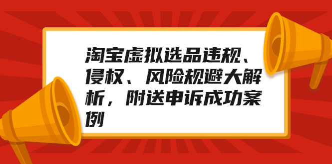 【副业项目2457期】淘宝虚拟选品违规、侵权、风险规避大解析，附送申诉成功案例！-知行副业网