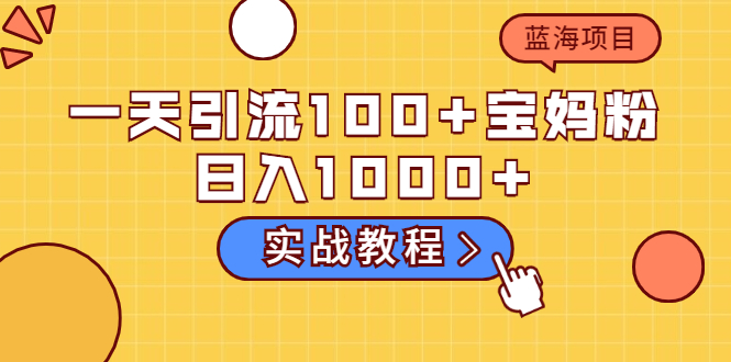 【第2460期】一天引流100+宝妈粉，日入1000+马上持续变现 蓝海项目（实战教程）-勇锶商机网