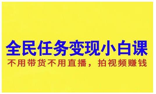 【副业项目2461期】全民任务变现小白课，不用带货，不用直播，拍视频就能赚钱-知行副业网