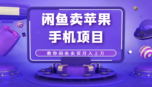 【副业项目2466期】闲鱼卖苹果手机项目，教你闲鱼卖货月入上万-知行副业网