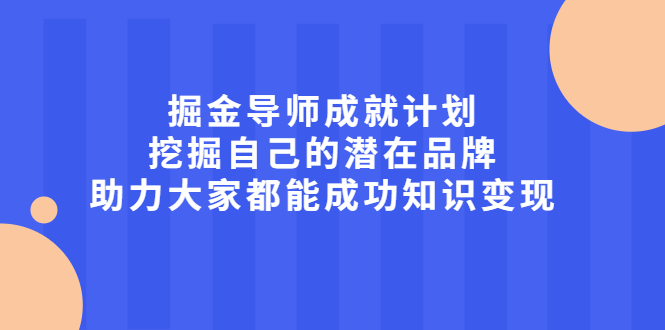 【第2483期】掘金导师成就计划，挖掘自己的潜在品牌，助力大家都能成功知识变现-勇锶商机网