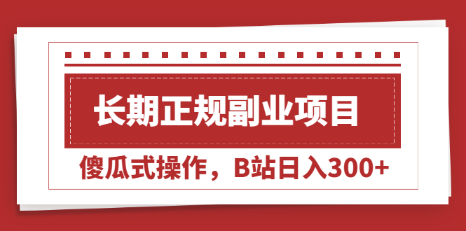 【副业项目2484期】长期正规副业项目，傻瓜式操作，B站日入300+-知行副业网