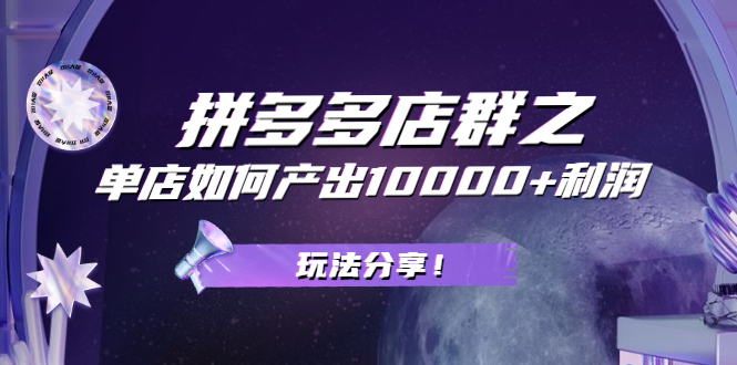 【副业项目2494期】拼多多店群之：教你单店如何产出10000+利润，玩法分享-知行副业网