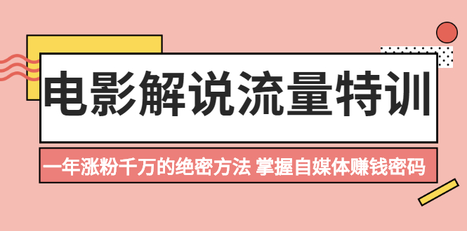 【副业项目2497期】电影解说流量特训：一年涨粉千万的绝密方法，掌握自媒体赚钱密码-知行副业网