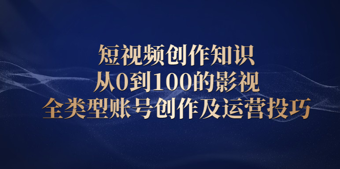 【第2521期】短视频创作知识，从0到100的影视全类型账号创作及运营投巧-勇锶商机网