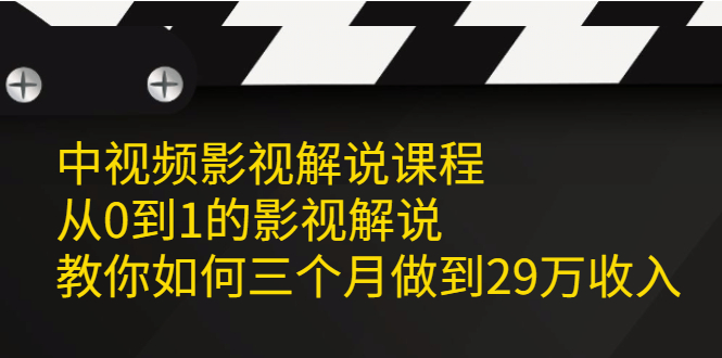 【副业项目2522期】中视频影视解说课程，从0到1的影视解说，教你如何三个月做到29万收入-知行副业网