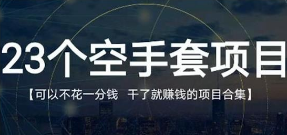 【第2534期】23个空手套项目大合集，0成本0投入，干了就赚钱纯空手套生意经-勇锶商机网