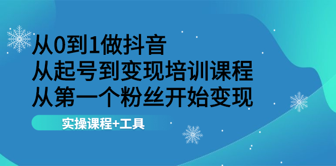 【副业项目2568期】从0到1做抖音 从起号到变现培训课程 从副业项目一个粉丝开始变现，实操课程+工具-知行副业网