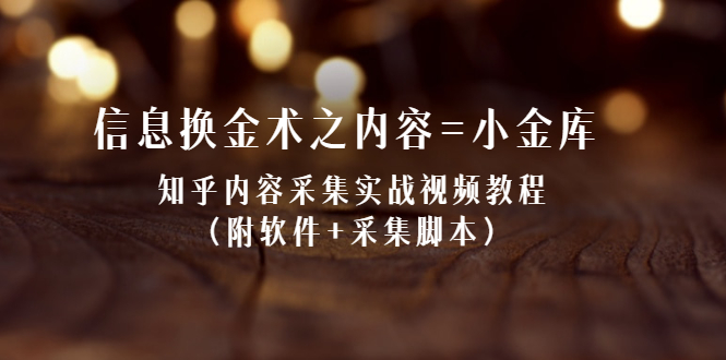 【第2569期】信息换金术之内容=小金库：知乎内容采集实战视频教程（附软件+采集脚本）-勇锶商机网