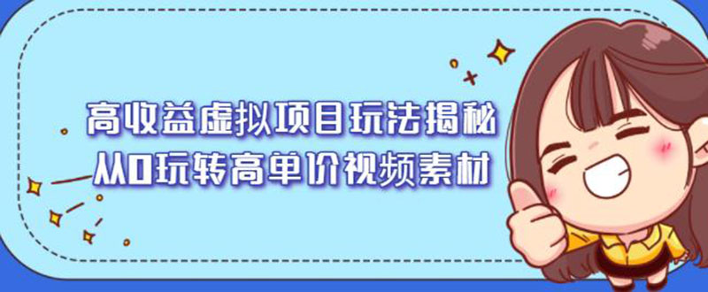 【第2606期】高收益虚拟项目玩法揭秘，从0玩转高单价视频素材-勇锶商机网