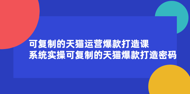 【副业项目2644期】可复制的天猫运营爆款打造课，系统实操可复制的天猫爆款打造密码-知行副业网