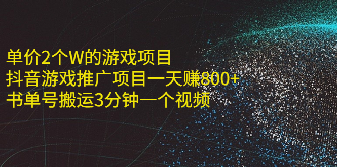 【第2647期】单价2个W的游戏项目+抖音游戏推广项目一天赚800+书单号（11个项目）-勇锶商机网