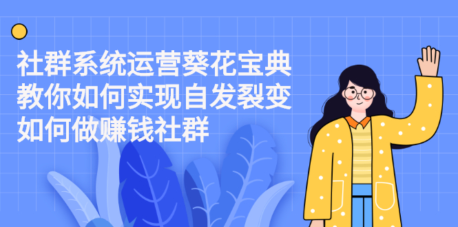 【副业项目2677期】社群系统运营葵花宝典：教你如何实现自发裂变，如何做赚钱社群-知行副业网