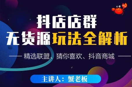 【副业项目2683期】蟹老板·抖音无货源店群超级攻略：不发视频，不开直播，只玩转店铺自身流量-掘金计划